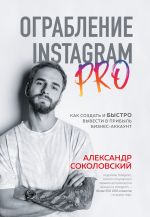 Скачать книгу Ограбление Instagram PRO. Как создать и быстро вывести на прибыль бизнес-аккаунт автора Александр Соколовский