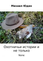 Скачать книгу Охотничьи истории и не только автора Михаил Юдин