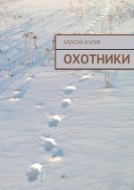 Скачать книгу Охотники автора Алексей Агапов