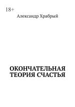 Скачать книгу Окончательная теория счастья автора Александр Храбрый