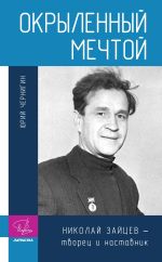 Новая книга Окрыленный мечтой. Николай Зайцев – творец и наставник автора Юрий Чернигин