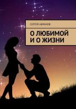 Скачать книгу О любимой и о жизни автора Сергей Абрамов