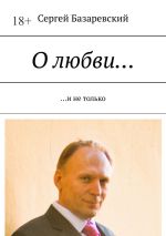 Новая книга О любви… И не только автора Сергей Базаревский