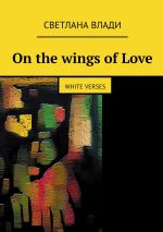 Скачать книгу On the wings of Love. White verses автора Светлана Влади