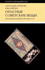 Скачать книгу Опасные советские вещи автора Александра Архипова
