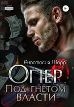 Скачать книгу Опер. Под гнётом власти автора Анастасия Шерр