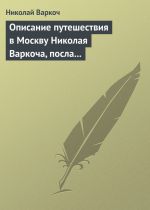Скачать книгу Описание путешествия в Москву Николая Варкоча, посла Римского императора, в 1593 году автора Николай Варкоч