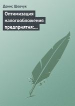 Скачать книгу Оптимизация налогообложения предприятия: методы, схемы, пути и способы (анализ) автора Денис Шевчук