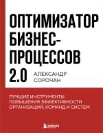 Новая книга Оптимизатор бизнес-процессов 2.0. Лучшие инструменты повышения эффективности организаций, команд и систем автора Александр Сорочан