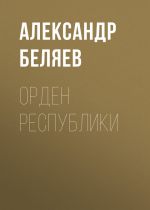 Скачать книгу Орден республики автора Александр Беляев
