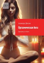 Новая книга Оргазмическая йога. Оргазмы от йоги автора Ананда Десаи