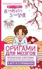 Скачать книгу Оригами для мозгов. Японская система развития интеллекта ребенка: 8 игр и 5 привычек автора Кикунори Синохара