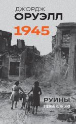 Новая книга Оруэлл. 1945. Руины. Военные репортажи автора Джордж Оруэлл
