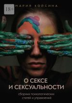 Скачать книгу О сексе и сексуальности: сборник психологических статей и упражнений автора Мария Койсина