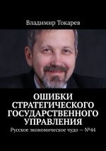 Новая книга Ошибки стратегического государственного управления. Русское экономическое чудо – №44 автора Владимир Токарев