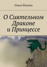 Скачать книгу О Сиятельном Драконе и Принцессе автора Ольга Ильина