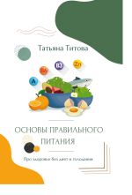 Скачать книгу Основы правильного питания. Про здоровье без диет и голодания автора Татьяна Титова
