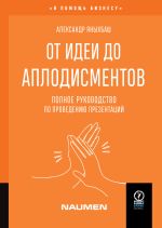 Скачать книгу От идеи до аплодисментов. Полное руководство по проведению презентаций автора Александр Яныхбаш