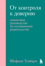 Скачать книгу От контроля к доверию. Пошаговое руководство по осознанному родительству автора Шефали Тсабари