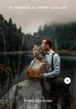 Скачать книгу От медведя до любви один шаг автора Елена Архипова