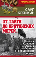 Скачать книгу «От тайги до британских морей…»: Почему Красная Армия победила в Гражданской войне автора Саул Кляцкин