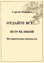 Скачать книгу Отдайте все!… Петр Великий автора Сергей Макаров