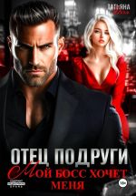 Скачать книгу Отец подруги. Мой босс хочет меня автора Татьяна Тэя