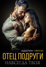 Новая книга Отец подруги. Навсегда твоя автора Адалин Черно