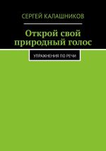 Скачать книгу Открой свой природный голос. Упражнения по речи автора Сергей Калашников