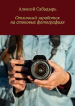 Скачать книгу Отличный заработок на стоковых фотографиях автора Алексей Сабадырь