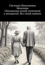 Скачать книгу Отношения между мужчиной и женщиной. Все самое важное автора Светлана Моисеева