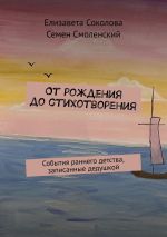 Новая книга От рождения до стихотворения. События раннего детства, записанные дедушкой автора Семен Смоленский