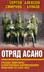 Скачать книгу Отряд Асано. Русские эмигранты в вооруженных формированиях Маньчжоу-го (1938–1945) автора Сергей Смирнов