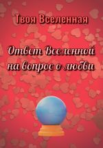 Скачать книгу Ответ Вселенной на вопрос о любви автора Твоя Вселенная
