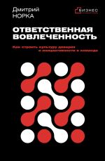 Скачать книгу Ответственная вовлеченность. Как строить культуру доверия и инициативности в команде автора Дмитрий Норка