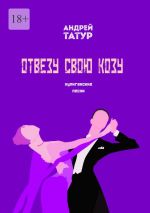 Скачать книгу Отвезу свою козу. Хулиганские песни автора Андрей Татур