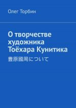 Скачать книгу О творчестве художника Тоёхара Кунитика автора Олег Торбин