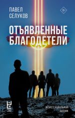 Новая книга Отъявленные благодетели. Экзистенциальный боевик автора Павел Селуков