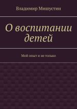 Новая книга О воспитании детей. Мой опыт и не только автора Владимир Мишустин