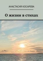 Скачать книгу О жизни в стихах автора Анастасия Косарева