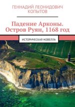 Скачать книгу Падение Арконы. Остров Руян, 1168 год. Историческая новелла автора Геннадий Копытов