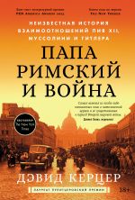 Скачать книгу Папа римский и война: Неизвестная история взаимоотношений Пия XII, Муссолини и Гитлера автора Дэвид Керцер