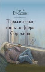 Новая книга Параллельные миры лифтёра Сорокина автора Сергей Бусахин