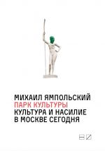 Скачать книгу Парк культуры: Культура и насилие в Москве сегодня автора Михаил Ямпольский