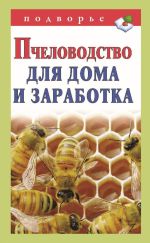 Скачать книгу Пчеловодство для дома и заработка автора Александр Снегов