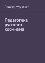 Скачать книгу Педагогика русского космизма автора Андрей Хуторской