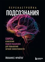 Скачать книгу Перенастройка подсознания. Секреты изменения модели мышления для повышения личной эффективности автора Йоханнес Фрайтаг