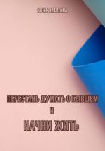 Новая книга Перестань думать о бывшем и начни жить автора Юлия Никитина