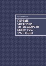 Скачать книгу Первые спутники 10 государств мира: 1957—1970 годы автора Владимир Кучин