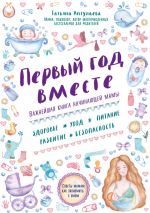 Скачать книгу Первый год вместе: важнейшая книга начинающей мамы автора Татьяна Аптулаева